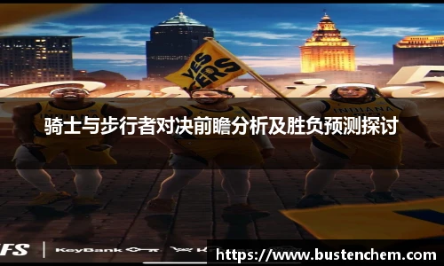 悟空体育直播平台骑士与步行者对决前瞻分析及胜负预测探讨