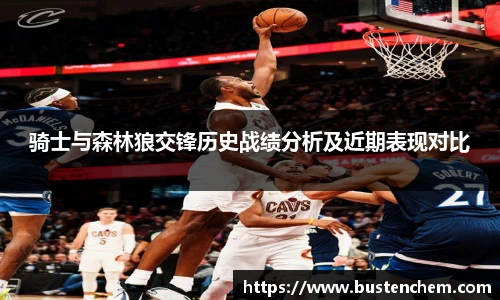 悟空体育直播平台骑士与森林狼交锋历史战绩分析及近期表现对比