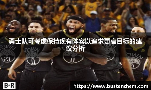 悟空体育直播平台勇士队可考虑保持现有阵容以追求更高目标的建议分析