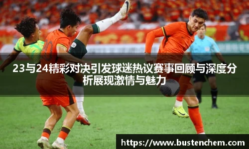 悟空体育直播平台23与24精彩对决引发球迷热议赛事回顾与深度分析展现激情与魅力