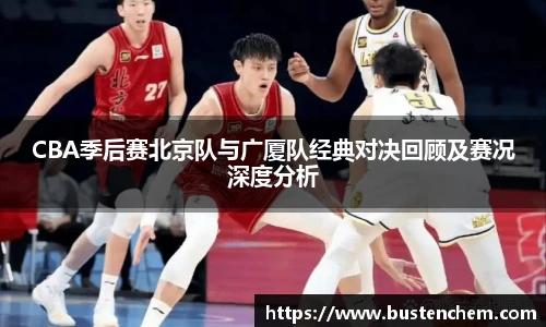 悟空体育直播平台CBA季后赛北京队与广厦队经典对决回顾及赛况深度分析